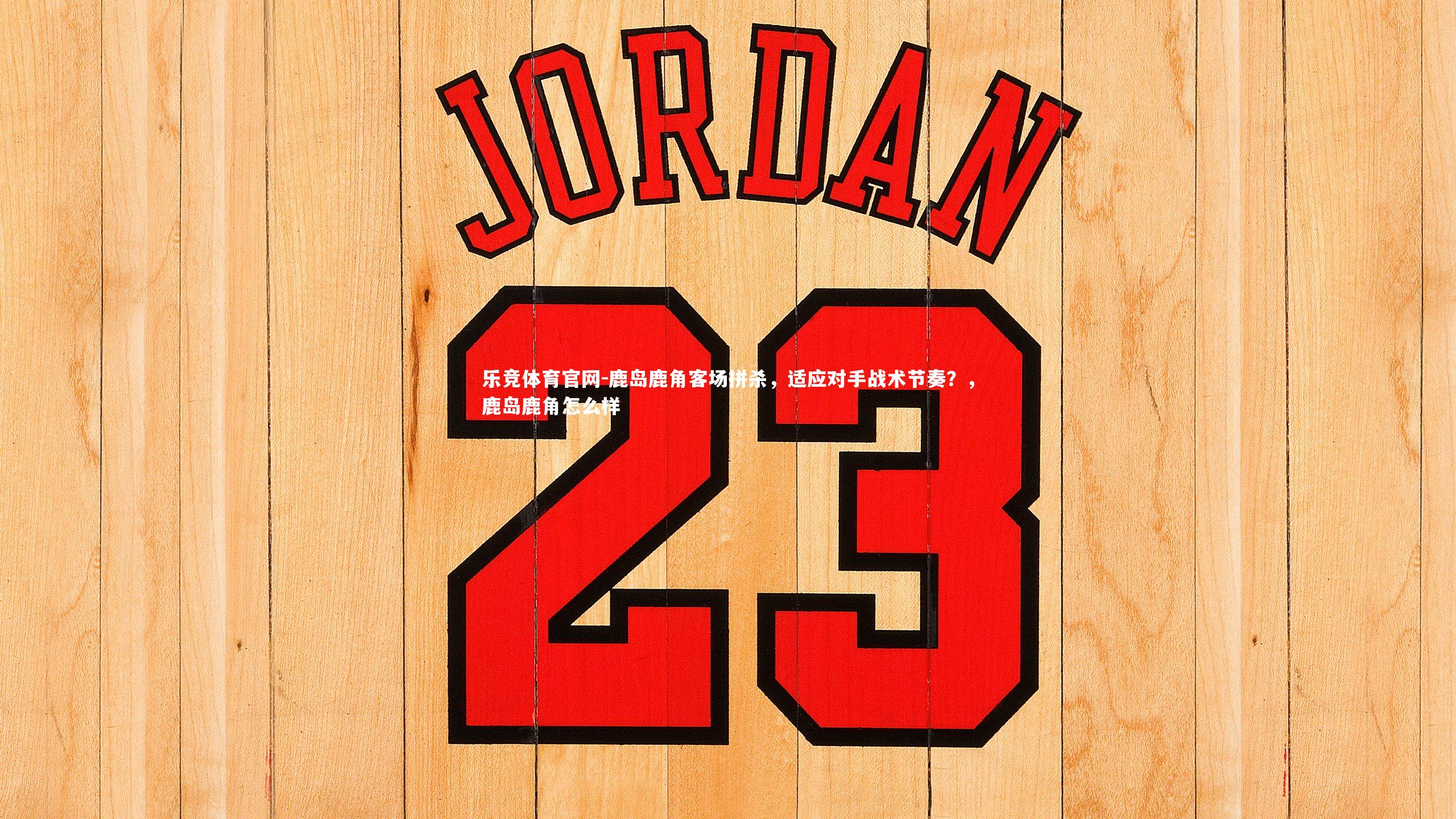 鹿岛鹿角客场拼杀,适应对手战术节奏?,鹿岛鹿角怎么样