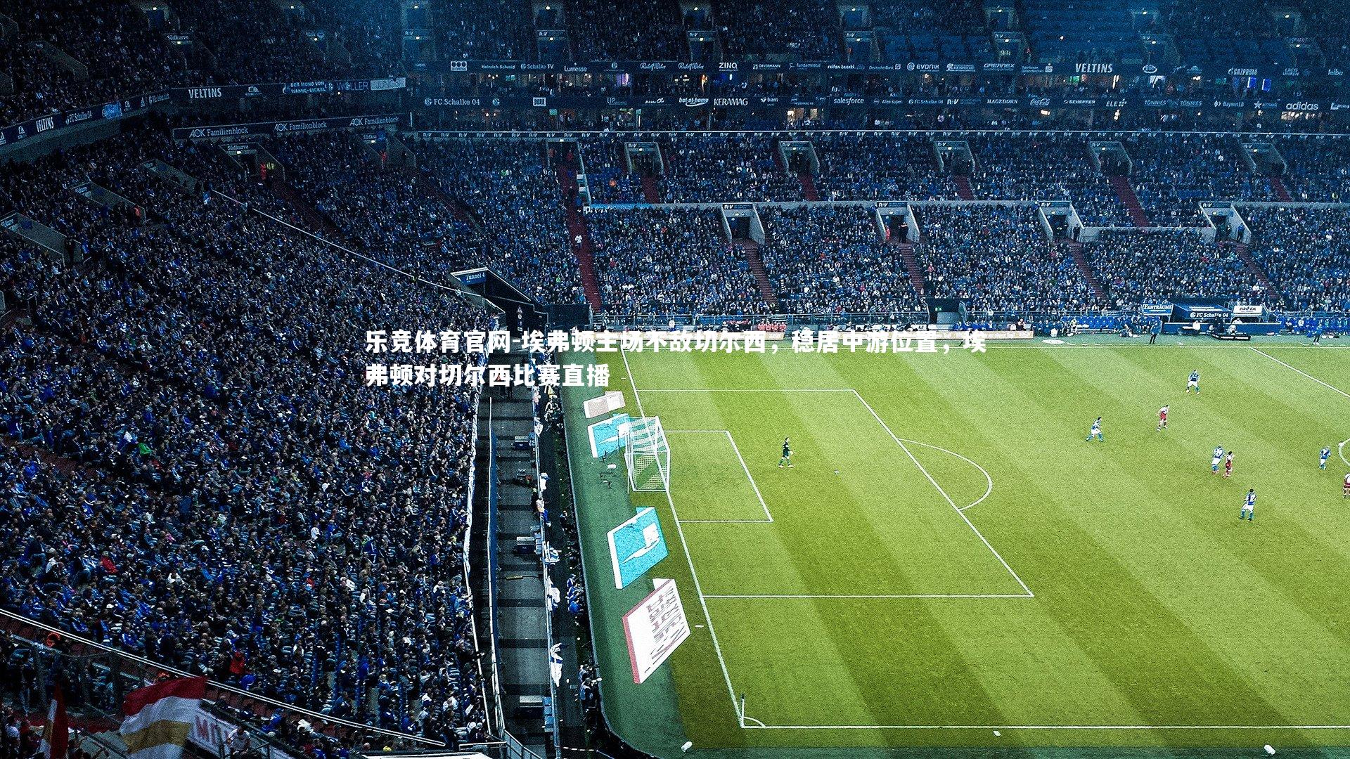 埃弗顿主场不敌切尔西，稳居中游位置，埃弗顿对切尔西比赛直播