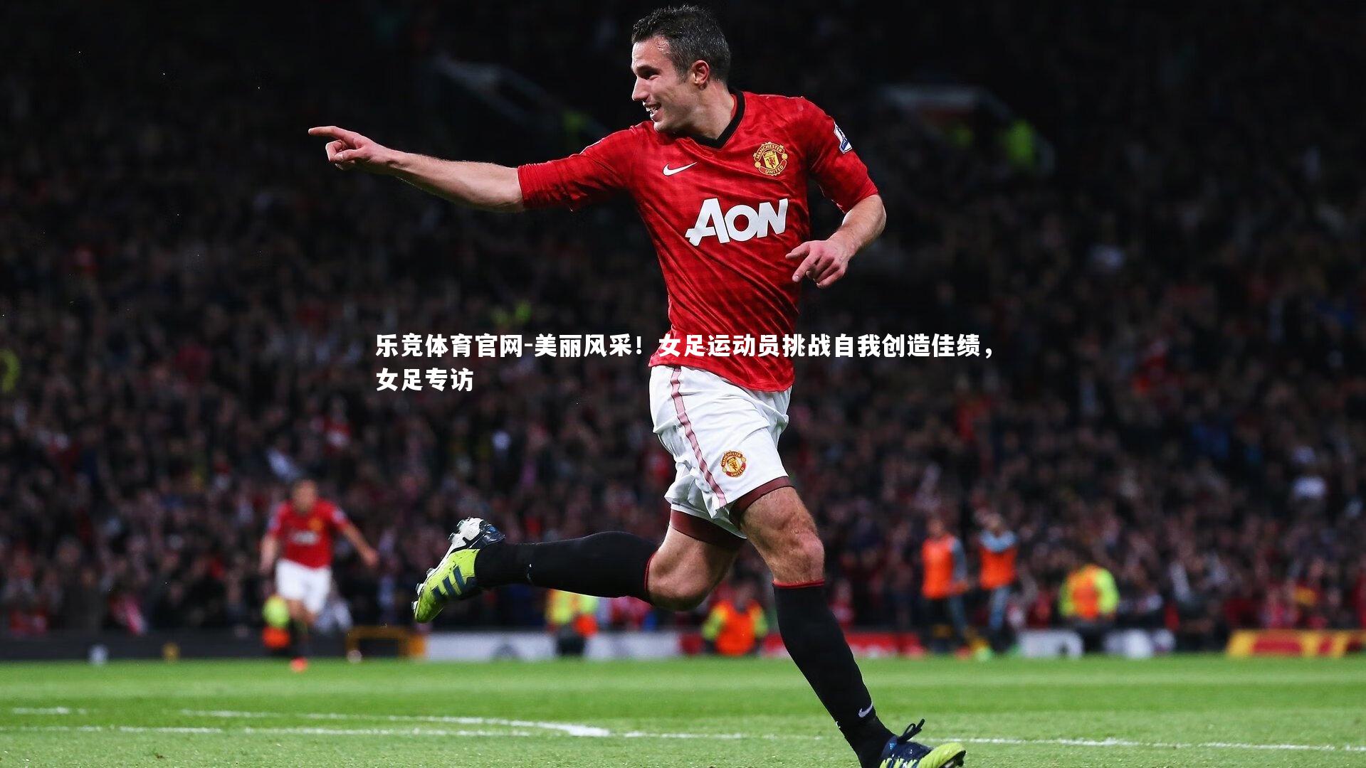 乐竞体育官网-美丽风采！女足运动员挑战自我创造佳绩，女足专访