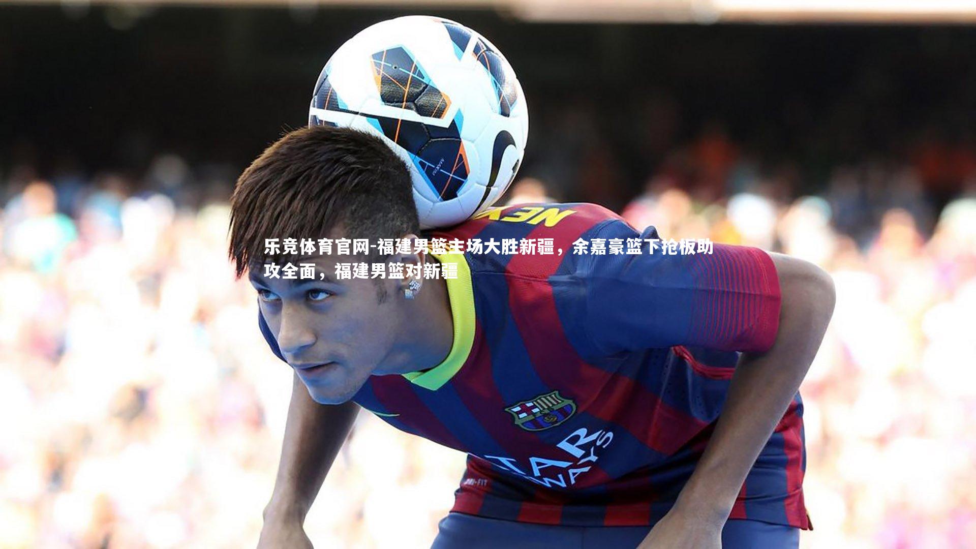 福建男篮主场大胜新疆，余嘉豪篮下抢板助攻全面，福建男篮对新疆