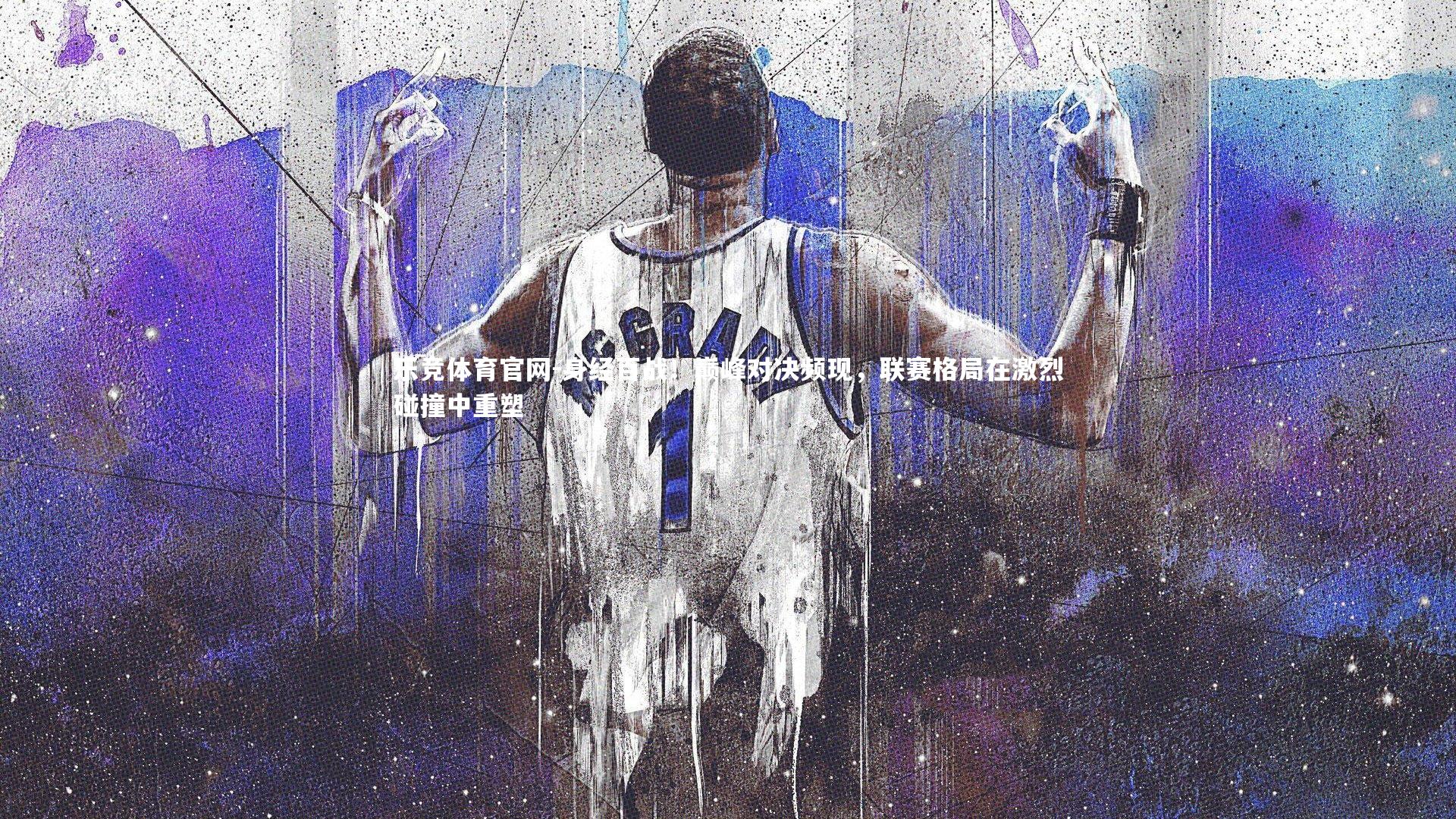 身经百战！巅峰对决频现，联赛格局在激烈碰撞中重塑