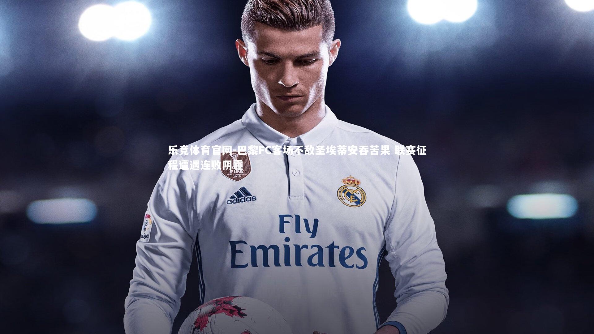 巴黎FC客场不敌圣埃蒂安吞苦果 联赛征程遭遇连败阴霾