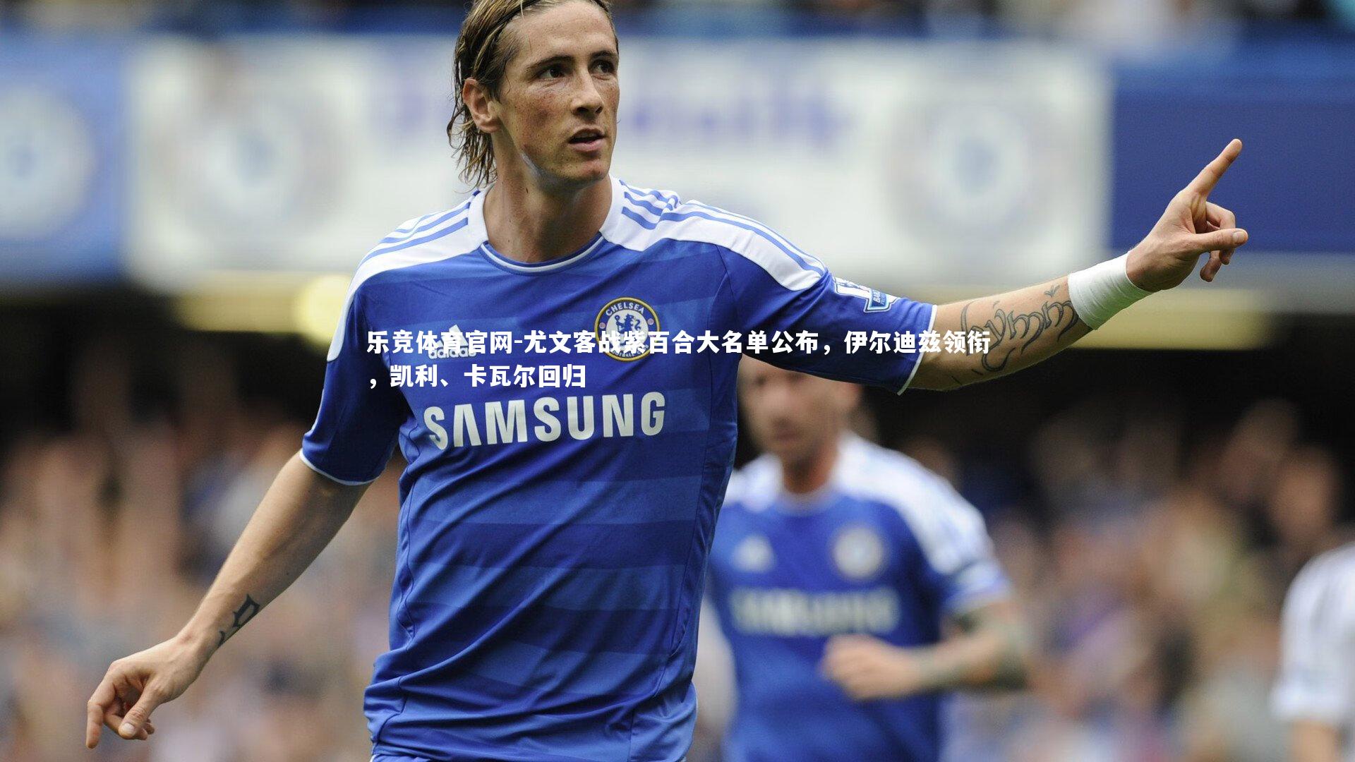 尤文客战紫百合大名单公布，伊尔迪兹领衔，凯利、卡瓦尔回归