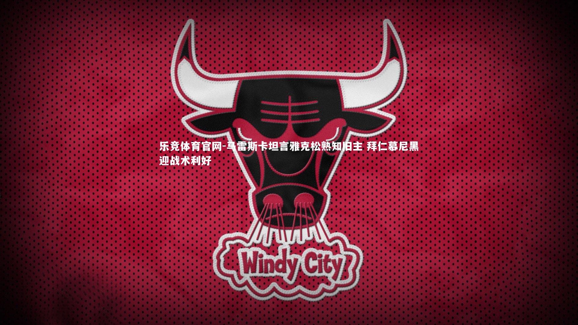 马雷斯卡坦言雅克松熟知旧主 拜仁慕尼黑迎战术利好